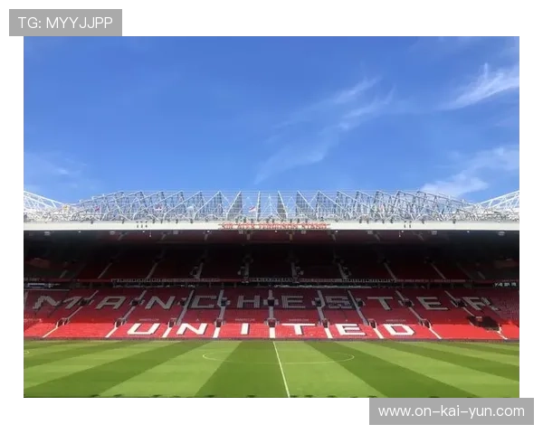 老特拉福德球场翻新计划获批，曼联主场升级迈出关键一步